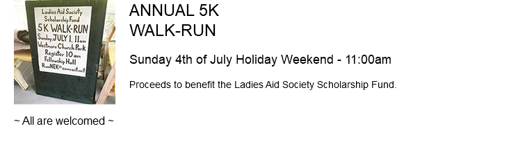 ﷯ANNUAL 5K WALK-RUN Sunday 4th of July Holiday Weekend - 11:00am Proceeds to benefit the Ladies Aid Society Scholarship Fund. ~ All are welcomed ~